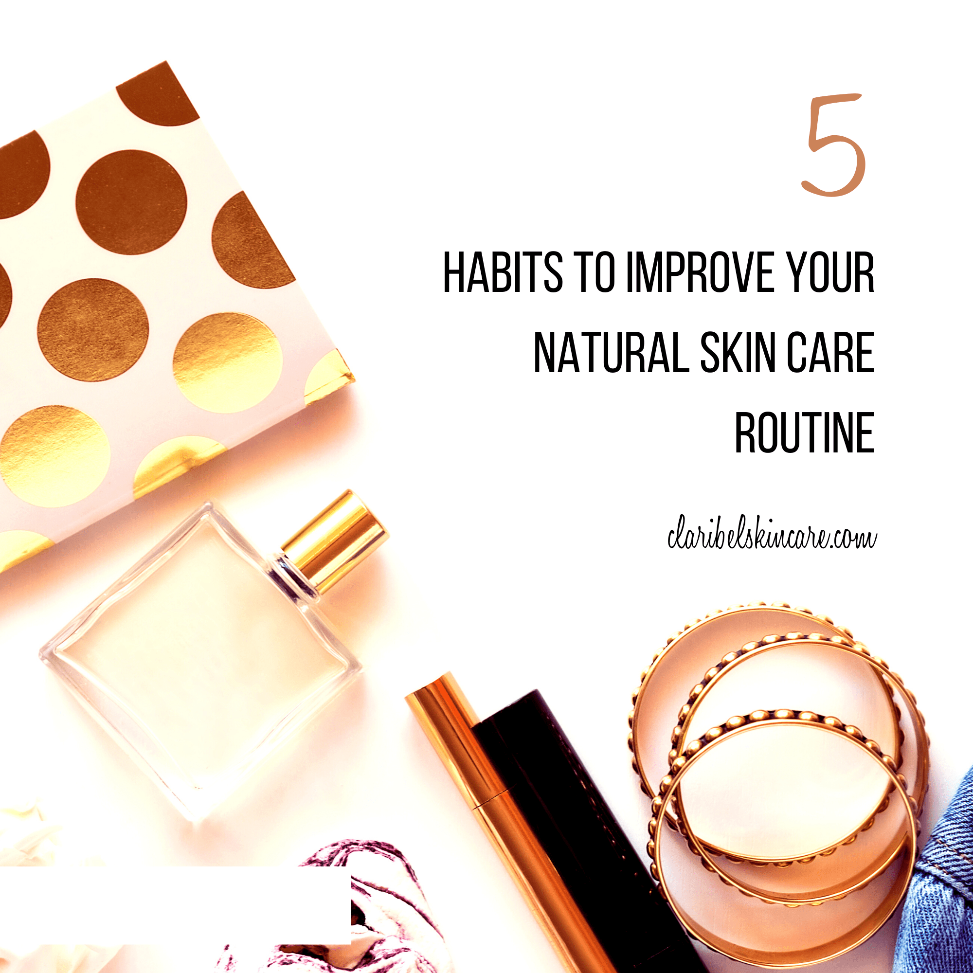 5 Habits That Will Improve Your Natural Skin Care Routine - Claribelskincare.com